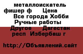  металлоискатель фишер ф2. › Цена ­ 15 000 - Все города Хобби. Ручные работы » Другое   . Дагестан респ.,Избербаш г.